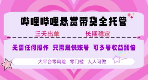 B站悬赏带货全托管，自测稳定，只需提供账号，无需基础，小白宝妈轻松上手，单日稳定3张【揭秘】-彼飞网创