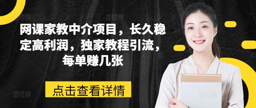 网课家教中介项目，长久稳定高利润，独家教程引流，每单赚几张-彼飞网创