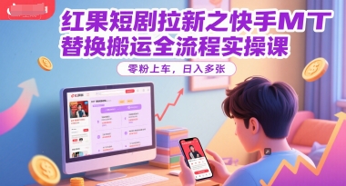 红果短剧拉新之快手MT替换搬运全流程实操课，零粉上车，日入多张-彼飞网创