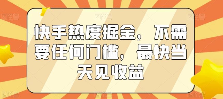 快手热度掘金，不需要任何门槛，最快当天见收益【揭秘】-彼飞网创