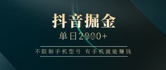 抖音掘金单日收益上千，不限制手机型号，有手机就能挣钱【揭秘】-彼飞网创