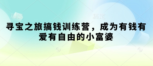 寻宝之旅搞钱训练营，成为有钱有爱有自由的小富婆-彼飞网创