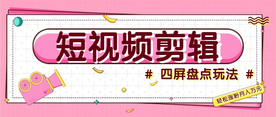 短视频四屏盘点玩法，新手也能快速掌握制作原创视频，轻松涨粉月入万元-彼飞网创