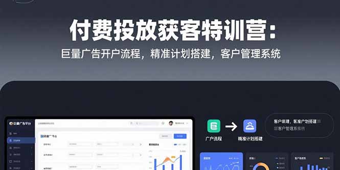 付费投放获客特训营：巨量广告开户流程，精准计划搭建，客户管理系统-彼飞网创