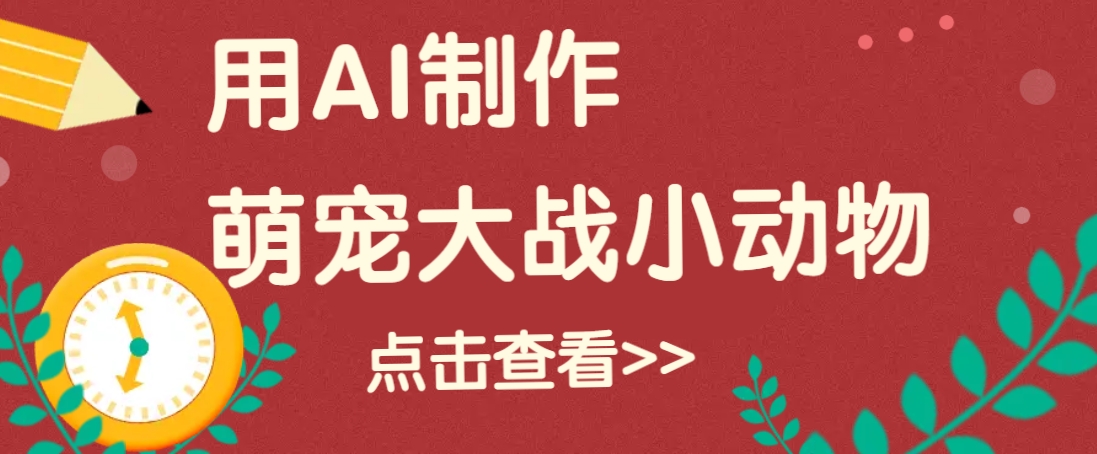 用AI制作萌娃大战小动物视频，轻松涨粉20w+(详细教程)-彼飞网创