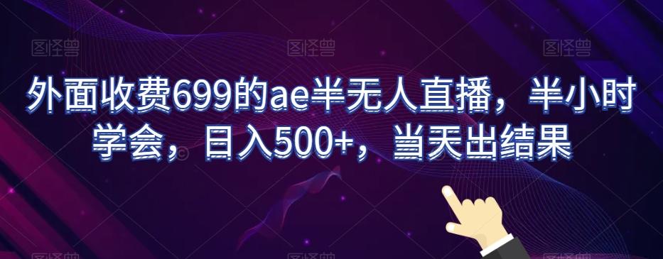 外面收费699的ae半无人直播，半小时学会，日入500+，当天出结果【揭秘】-彼飞网创
