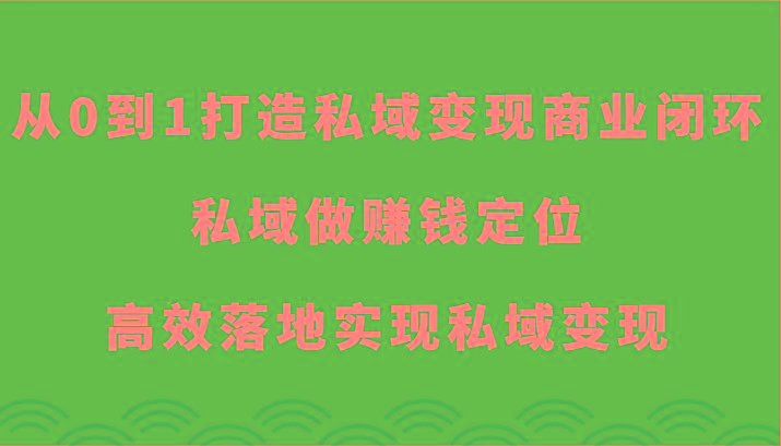 从0到1打造私域变现商业闭环-私域做赚钱定位，高效落地实现私域变现-彼飞网创