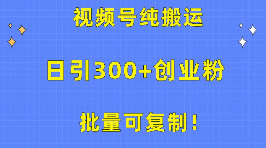 批量可复制！视频号纯搬运日引300+创业粉教程！-彼飞网创