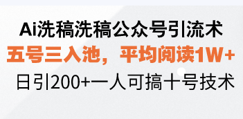 Ai洗稿洗稿公众号引流术，五号三入池，平均阅读1W+，日引200+一人可搞…-彼飞网创
