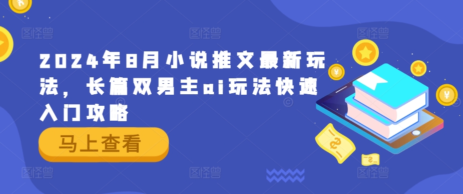 2024年8月小说推文最新玩法，长篇双男主ai玩法快速入门攻略-彼飞网创