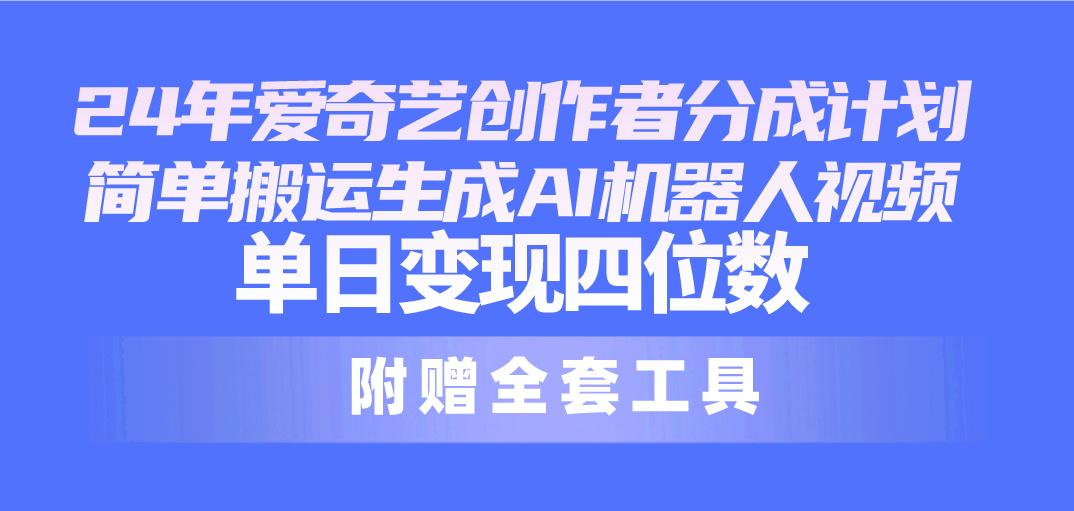 24最新爱奇艺创作者分成计划，简单搬运生成AI机器人视频，单日变现四位数-彼飞网创