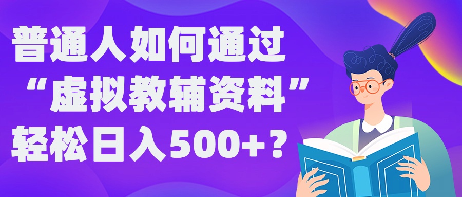 普通人如何通过“虚拟教辅”资料轻松日入500+?揭秘稳定玩法-彼飞网创