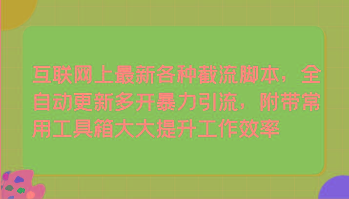 互联网上最新各种截流脚本，全自动更新多开暴力引流，附带常用工具箱大大提升工作效率-彼飞网创