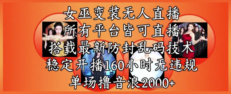 女巫变装直播最新玩法，所有直播平台皆可操作，稳定开播160小时无违规，单场撸音浪2k+-彼飞网创