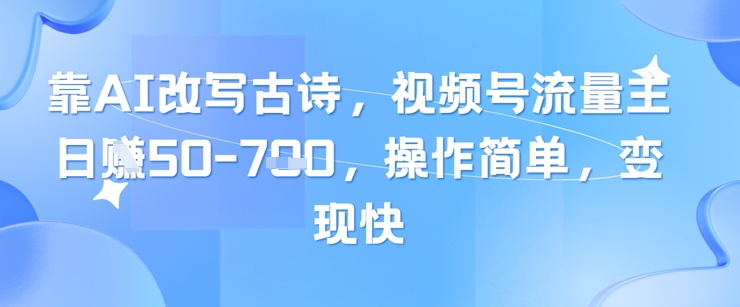 靠AI改写古诗，视频号流量主日入几张，操作简单，变现快-彼飞网创