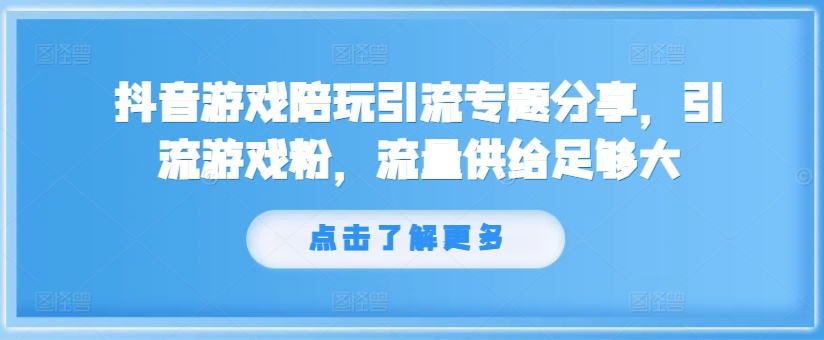 抖音游戏陪玩引流专题分享，引流游戏粉，流量供给足够大-彼飞网创