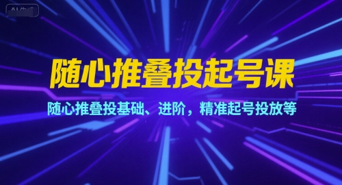 随心推叠投起号课，随心推叠投基础、进阶，精准起号投放等-彼飞网创
