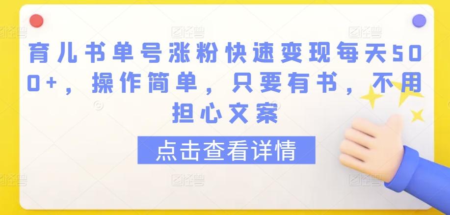 育儿书单号涨粉快速变现每天500+，操作简单，只要有书，不用担心文案【揭秘】-彼飞网创
