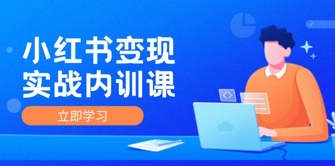 小红书变现实战内训课，0-1实现小红书-IP变现 底层逻辑/实战方法/训练结合-彼飞网创