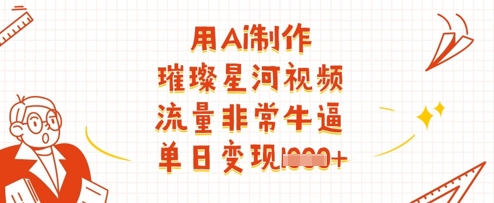用Ai制作璀璨星河视频，流量非常牛逼，单日变现多张-彼飞网创