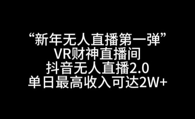 “新年无人直播第一弹“VR财神直播间，抖音无人直播2.0，单日最高收入可达2W+【揭秘】-彼飞网创