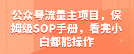 公众号流量主项目，保姆级SOP手册，看完小白都能操作-彼飞网创