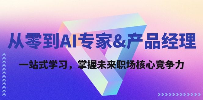 从零到AI专家&产品经理：一站式学习，掌握未来职场核心竞争力-彼飞网创