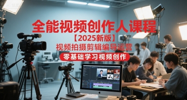 全能视频创作人课程【2025新版】视频拍摄剪辑编导运营，零基础学习视频创作-彼飞网创