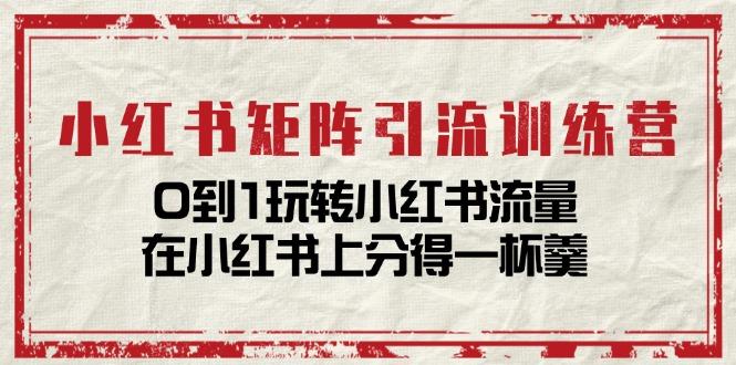 小红书矩阵引流训练营：0到1玩转小红书流量，在小红书上分得一杯羹-14节课-彼飞网创