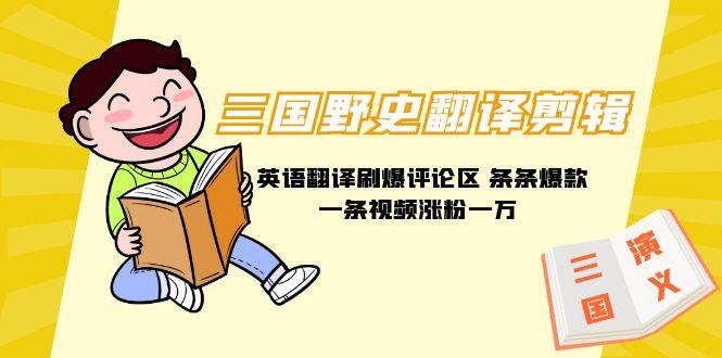 (9264期)三国野史翻译剪辑 英语翻译刷爆评论区 条条爆款一条视频涨粉1w+附888G素材-彼飞网创