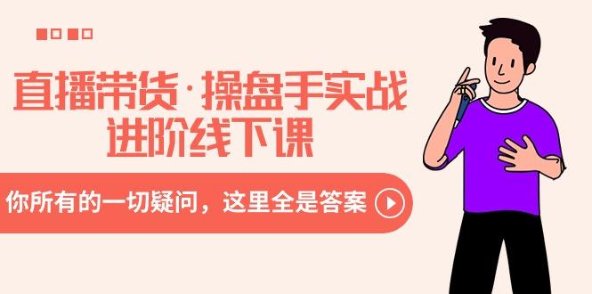 直播带货·操盘手实战进阶线下课：你所有的一切疑问，这里全是答案-彼飞网创