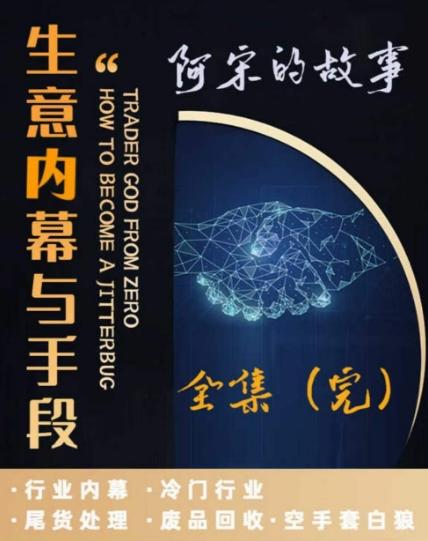 阿宋的故事·生意内幕与手段，行业内幕 冷门行业 尾货处理 废品回收 空手套白狼-彼飞网创