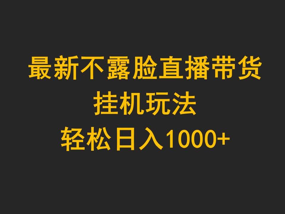 (9897期)最新不露脸直播带货，挂机玩法，轻松日入1000+-彼飞网创