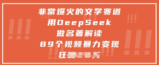 非常爆火的文学赛道，用deepseek做名著解读 ，89个视频暴力变现1w+-彼飞网创