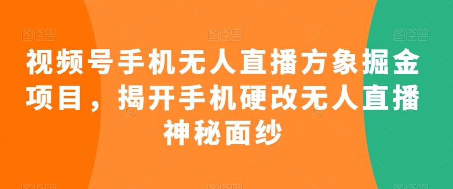 视频号手机无人直播方象掘金项目，揭开手机硬改无人直播神秘面纱-彼飞网创