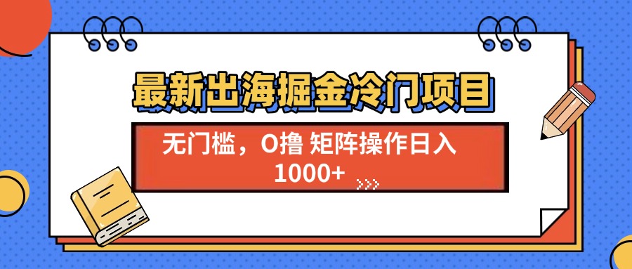 最新出海掘金冷门项目，单号日入1000+-彼飞网创