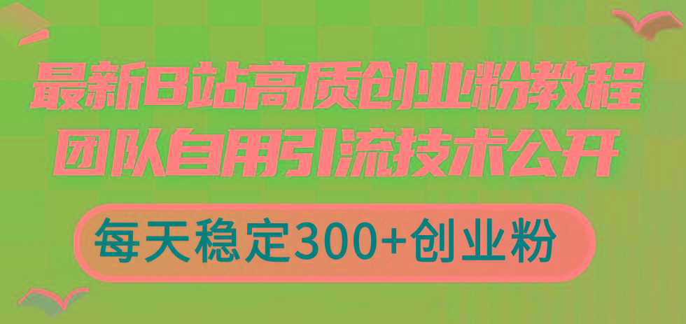 最新B站高质创业粉教程，团队自用引流技术公开，每天稳定300+创业粉-彼飞网创