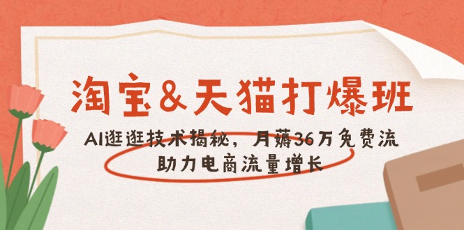 淘宝&天猫 打爆班，AI逛逛技术揭秘，月薅36万免费流，助力流量增长-彼飞网创