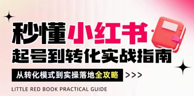 秒懂小红书-起号到转化实战指南，​从转化模式到实操落地全攻略，让你破解流量玄学，做得有结果-彼飞网创