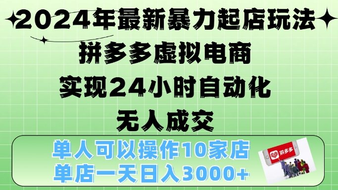 2024年最新暴力起店玩法，拼多多虚拟电商4.0，24小时实现自动化无人成交，单店月入3000+【揭秘】-彼飞网创
