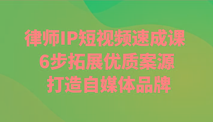 律师IP短视频速成课 6步拓展优质案源 打造自媒体品牌-彼飞网创
