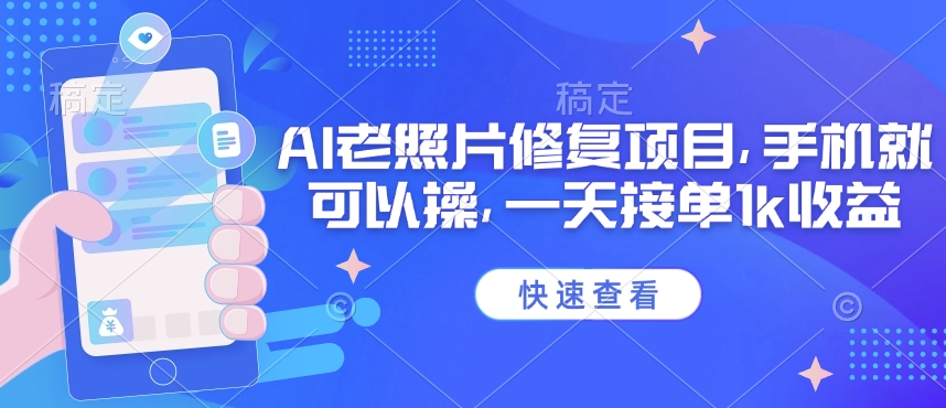 25年最新AI老照片修复项目，手机就可以操，一天接单1k收益-彼飞网创