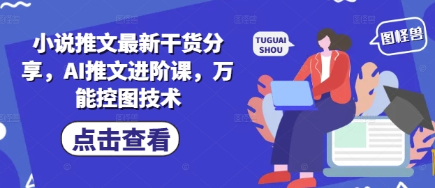 小说推文最新干货分享，AI推文进阶课，万能控图技术-彼飞网创