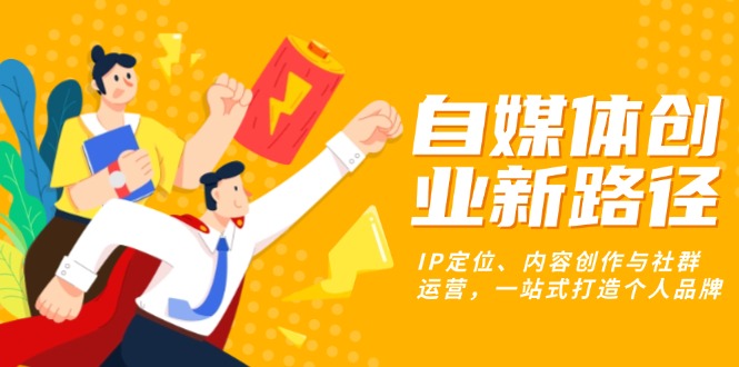 自媒体创业新路径：IP定位、内容创作与社群运营，一站式打造个人品牌-彼飞网创