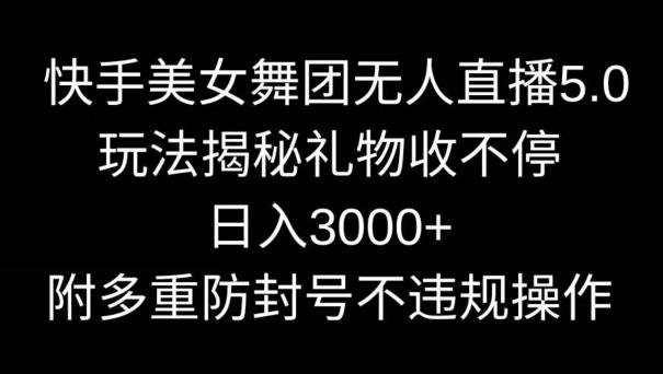 快手美女舞团无人直播5.0玩法，礼物收不停，日入3000+，内附多重防封号不违规操作【揭秘】-彼飞网创