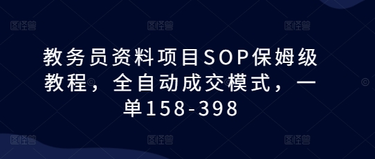 教务员资料项目SOP保姆级教程，全自动成交模式，一单158-398-彼飞网创