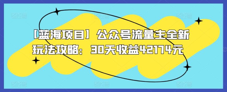 【蓝海项目】公众号流量主全新玩法攻略：30天收益42174元【揭秘】-彼飞网创
