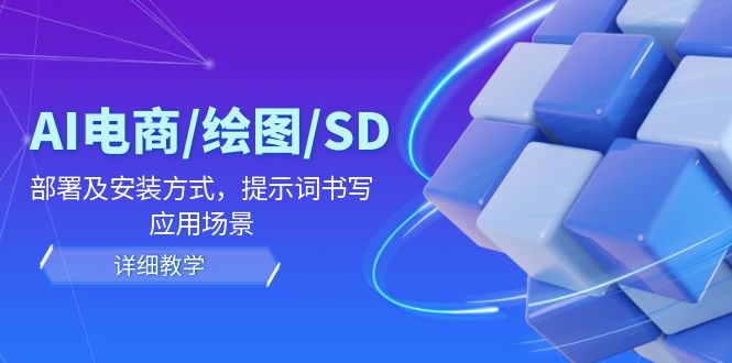AI-电商/绘图/SD/详细教程：部署与安装方式，提示词-书写，应用场景-彼飞网创
