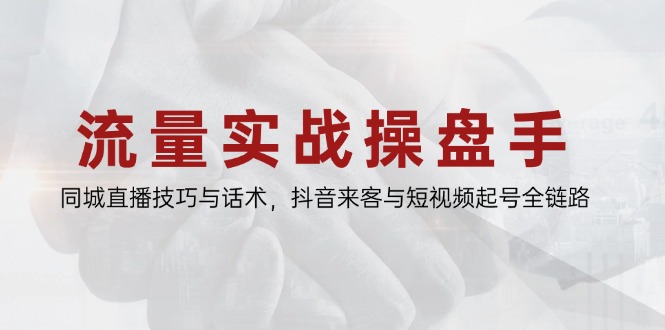 流量实战操盘手，同城直播技巧与话术，抖音来客与短视频起号全链路-彼飞网创