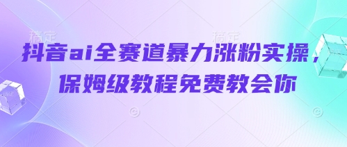 抖音ai全赛道暴力涨粉实操，保姆级教程免费教会你-彼飞网创